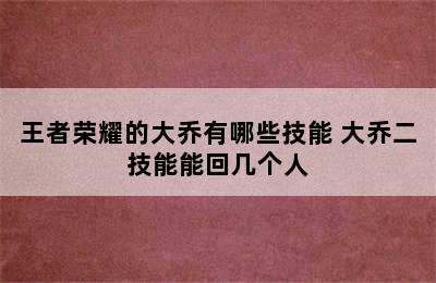 王者荣耀的大乔有哪些技能 大乔二技能能回几个人